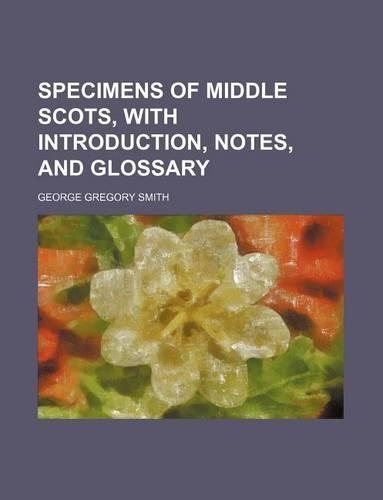 Specimens of Middle Scots, with Introduction, Notes, and Glossary