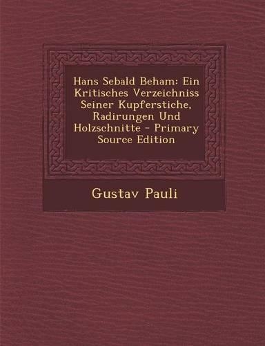 Hans Sebald Beham: Ein Kritisches Verzeichniss Seiner Kupferstiche, Radirungen Und Holzschnitte - Primary Source Edition