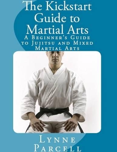 The Kickstart Guide to Martial Arts: A Beginner's Guide to Jujitsu and Mixed Martial Arts