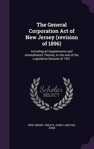 The General Corporation Act of New Jersey (revision of 1896): Including all Supplements and Amendments Thereto, to the end of the Legislative Session of 1921(English)