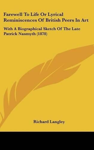 Farewell To Life Or Lyrical Reminiscences Of British Peers In Art: With A Biographical Sketch Of The Late Patrick Nasmyth (1878)(English)