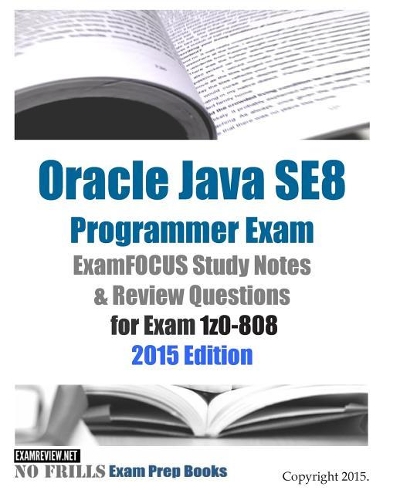 Oracle Java SE8 Programmer Exam ExamFOCUS Study Notes & Review Questions for Exam 1z0-808: 2015 Edition