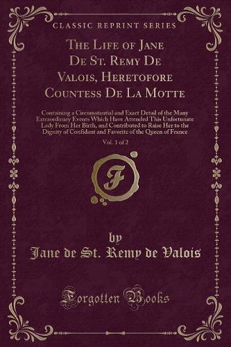 The Life of Jane de St. Remy de Valois, Heretofore Countess de la Motte, Vol. 1 of 2