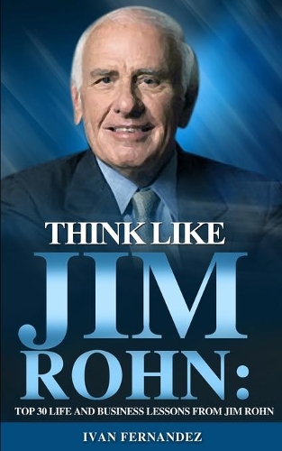 Think Like Jim Rohn: Top 30 Life and Business Lessons from Jim Rohn