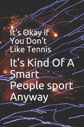 It's Okay If You Don't Like Tennis It's Kind Of A Smart People sport Anyway