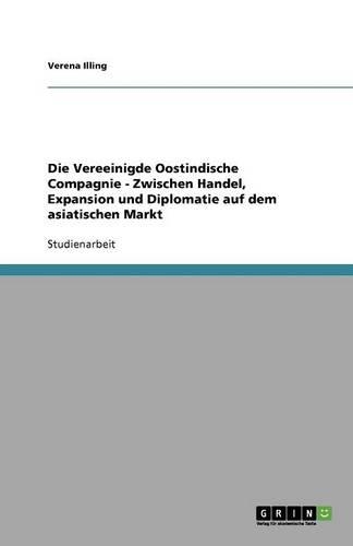 Die Vereeinigde Oostindische Compagnie - Zwischen Handel, Expansion und Diplomatie auf dem asiatischen Markt: (German)