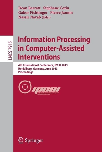 Information Processing in Computer-Assisted Interventions: 4th International Conference, IPCAI 2013, Heidelberg, Germany, June 26, 2013. Proceedings(7915 Lecture Notes in Computer Science)