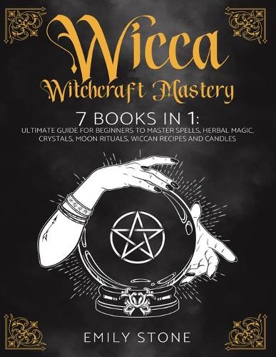 Wicca Witchcraft Mastery: 7 Books In 1: Ultimate Guide For Beginners to Master Spells, Herbal Magic, Crystals, Moon Rituals, Wiccan Recipes and Candles