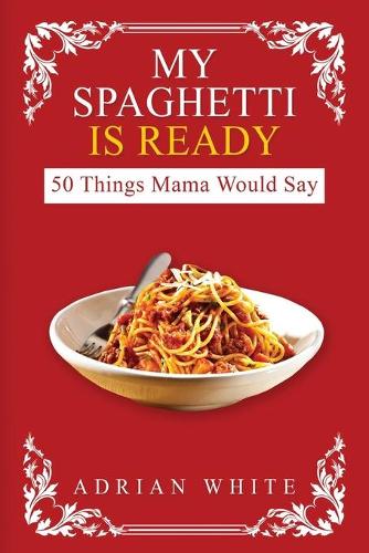 My Spaghetti Is Ready: 50 Things My Mama Would Say