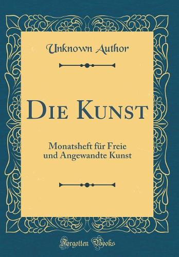 Die Kunst: Monatsheft für Freie und Angewandte Kunst (Classic Reprint)