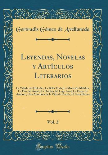 Leyendas, Novelas y Artículos Literarios, Vol. 2: La Velada del Helecho; La Bella Toda; La Montaña Maldita; La Flor del Ángel; La Ondina del Lago Azul; La Dama de Amboto; Una Anécdota de la Vida de Cortés; El Aura Blanca (Classic Reprint)