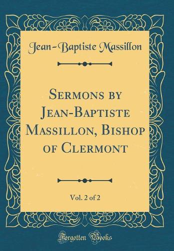 Sermons by Jean-Baptiste Massillon, Bishop of Clermont, Vol. 2 of 2 (Classic Reprint)