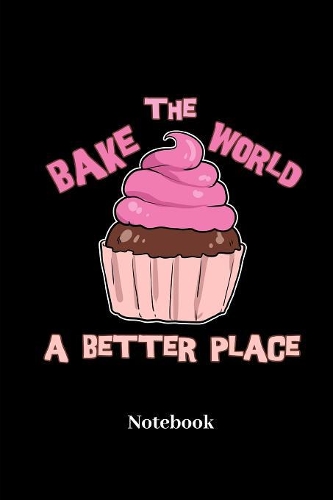 Bake The World A Better Place Notebook: DIN A5 Notizbuch 120 Blanke Seiten für Konditor I Bäcker I Backen I Torten I Kuchen I Süßwaren I Törtchen und Confiserie Fans - Notizheft I Rezeptbu