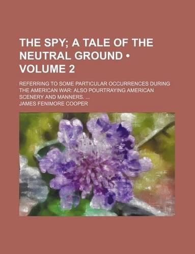 The Spy (Volume 2); A Tale of the Neutral Ground. Referring to Some Particular Occurrences During the American War Also Pourtraying American Scenery and Manners.: (English)