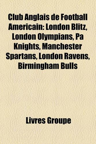 Club Anglais de Football Amricain: London Blitz, London Olympians, Pa Knights, Manchester Spartans, London Ravens, Birmingham Bulls(French)