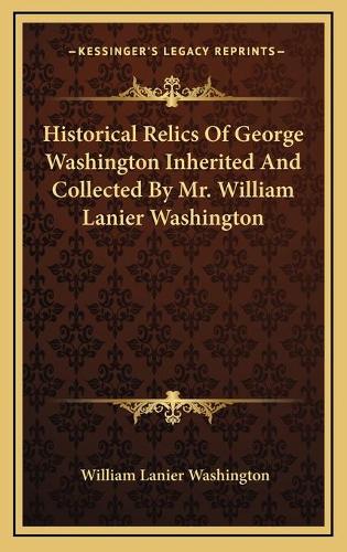 Historical Relics Of George Washington Inherited And Collected By Mr. William Lanier Washington