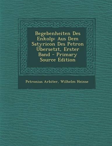 Begebenheiten Des Enkolp: Aus Dem Satyricon Des Petron Ubersetzt, Erster Band(German)