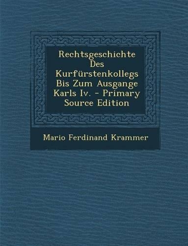 Rechtsgeschichte Des Kurfurstenkollegs Bis Zum Ausgange Karls IV.