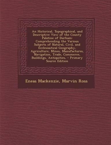 An Historical, Topographical, and Descriptive View of the County Palatine of Durham