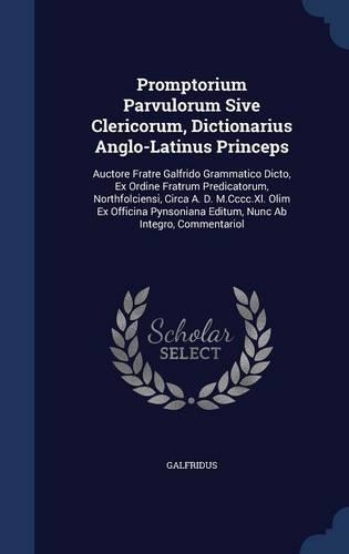Promptorium Parvulorum Sive Clericorum, Dictionarius Anglo-Latinus Princeps: Auctore Fratre Galfrido Grammatico Dicto, Ex Ordine Fratrum Predicatorum, Northfolciensi, Circa A. D. M.Cccc.Xl. Olim Ex Officina Pynsoniana Editum,