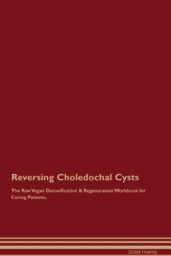 Reversing Choledochal Cysts The Raw Vegan Detoxification & Regeneration Workbook for Curing Patients