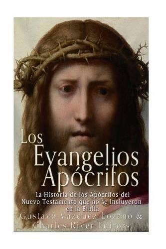 Los Evangelios Apócrifos: La Historia de los Apócrifos del Nuevo Testamento que no se Incluyeron en la Biblia(Spanish)