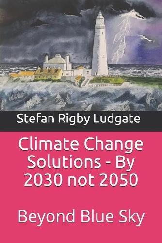 Climate Change Solutions - By 2030 not 2050: Beyond Blue Sky