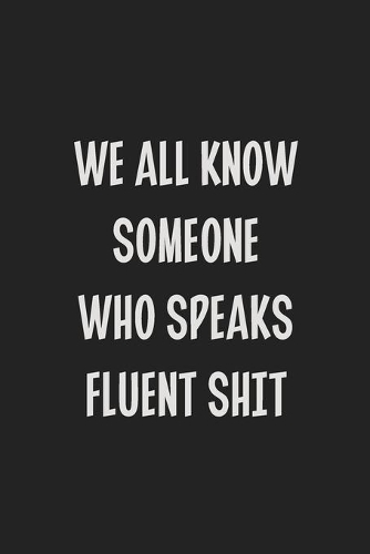 We All Know Someone Who Speaks Fluent Shit