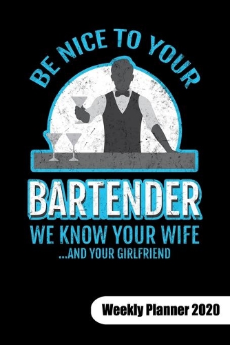 Be nice to your bartender. We know ypur wife and your girlfriend. Weekly Planner 2020