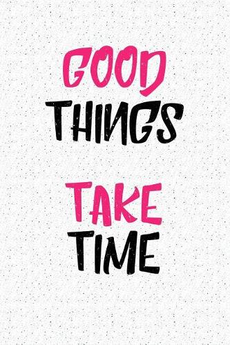 Good Things Take Time