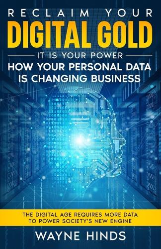 Reclaim Your Digital Gold - It is Your Power: How your PERSONAL DATA is changing business