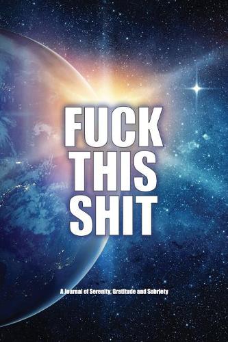 Fuck This Shit - A Journal of Serenity, Gratitude and Sobriety