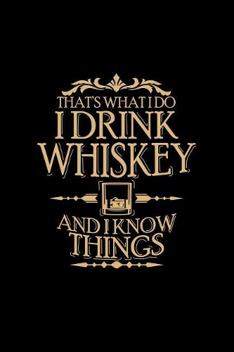 That's What I Do I Drink Whiskey and I Know Things