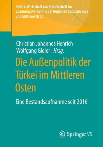 Die Außenpolitik der Türkei im Mittleren Osten: Eine Bestandsaufnahme seit 2016(Politik, Wirtschaft und Gesellschaft im Spannungsverhältnis der Regionen Südosteuropa und Mittlerer Osten)
