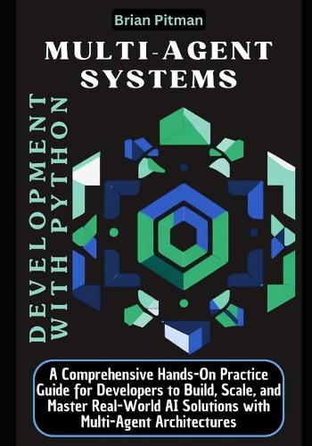 Multi-agent Systems Development with Python: A Comprehensive Hands-On Practice Guide for Developers to Build, Scale, and Master Real-World AI Solutions with Multi-Agent Architectures