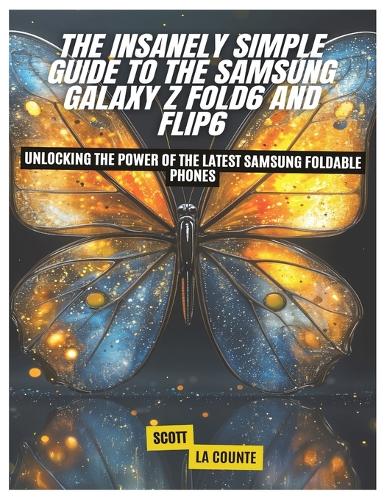 The Insanely Simple Guide to the Samsung Galaxy Z Fold6 and Flip6: Unlocking the Power of the Latest Samsung Foldable Phones