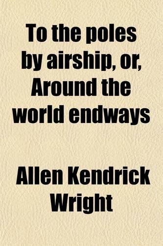 To the Poles by Airship, Or, Around the World Endways