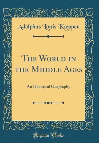 The World in the Middle Ages: An Historical Geography (Classic Reprint)