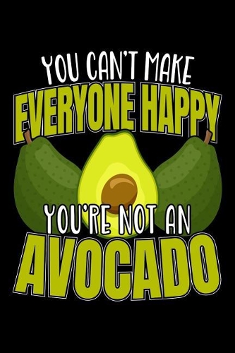 You Can't Make Everyone Happy You're Not An Avocado: 120 Seiten (6x9 Zoll) Blanko Notizbuch für Avocado Freunde I Guacamole Leeres Notizheft I Vegan Zeichenbuch I Vegetarier Skizzenbuch