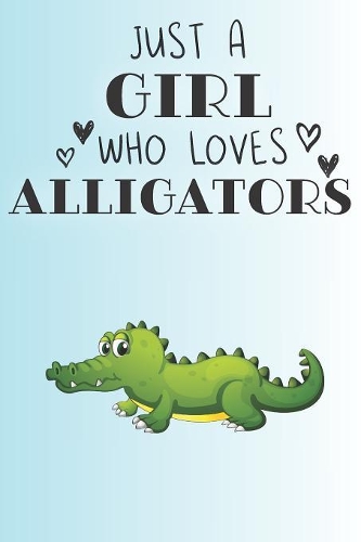 Just A Girl Who Loves Alligators: Cute Alligator Lovers Journal / Notebook / Diary / Birthday Gift (6x9 - 110 Blank Lined Pages)