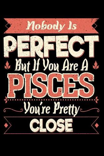 Nobody Is Perfect But If You Are a Pisces You're Pretty Close
