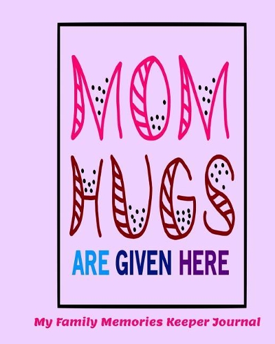 Mom Hugs Are Given Here My Family Memories Keeper Journal