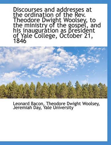 Discourses and Addresses at the Ordination of the REV. Theodore Dwight Woolsey, to the Ministry of T