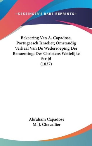Bekeering Van A. Capadose, Portugeesch Israeliet; Omstandig Verhaal Van De Wederroeping Der Benoeming; Des Christens Wettelijke Strijd (1837)
