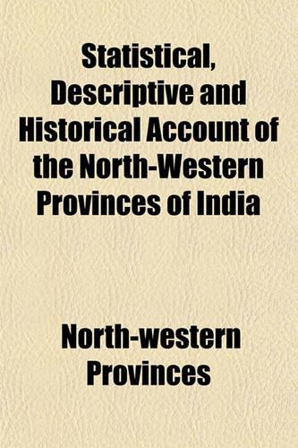 Statistical, Descriptive and Historical Account of the North-Western Provinces of India: (English)