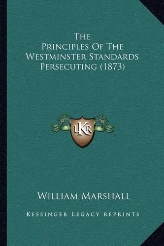 The Principles Of The Westminster Standards Persecuting (1873)