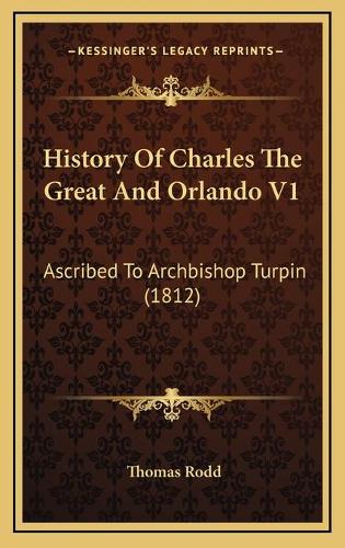 History Of Charles The Great And Orlando V1: Ascribed To Archbishop Turpin (1812)