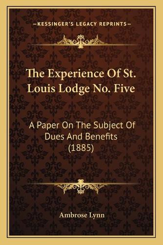 Experience Of St. Louis Lodge No. Five: A Paper On The Subject Of Dues And Benefits (1885)(English)