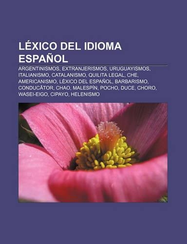 Lexico del Idioma Espanol: Argentinismos, Extranjerismos, Uruguayismos, Italianismo, Catalanismo, Quilita Legal, Che, Americanismo(Spanish)