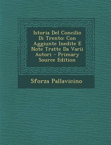 Istoria del Concilio Di Trento: Con Aggiunte Inedite E Note Tratte Da Varii Autori(Italian)
